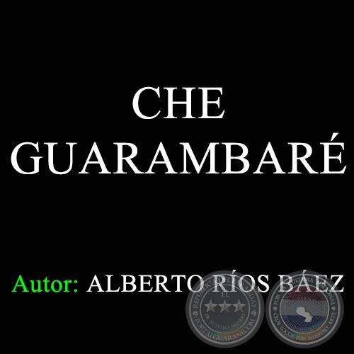CHE GUARAMBARÉ - Autor:  ALBERTO RÍOS BÁEZ